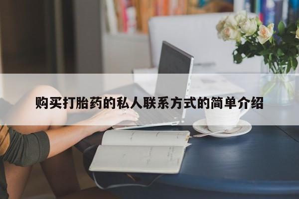 私人卖打胎药微信号，购买打胎药的私人联系方式的简单介绍