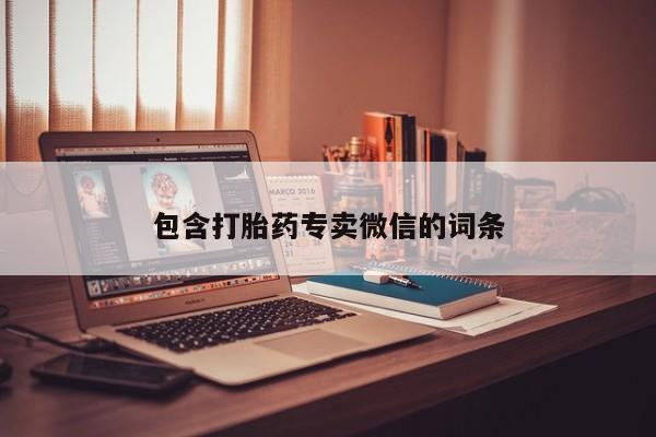 私人卖打胎药微信号，包含打胎药专卖微信的词条