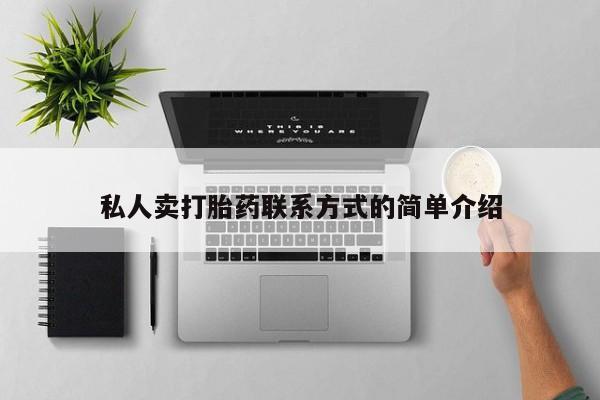 私人卖打胎药微信号，私人卖打胎药联系方式的简单介绍