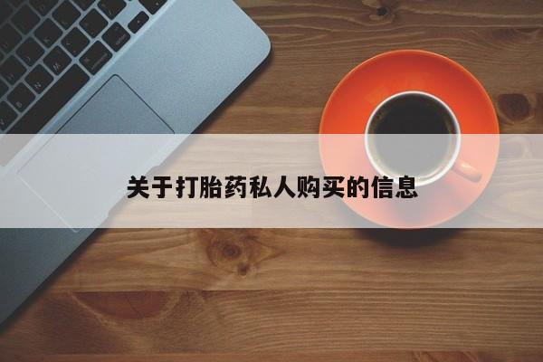 私人卖打胎药微信号，关于打胎药私人购买的信息