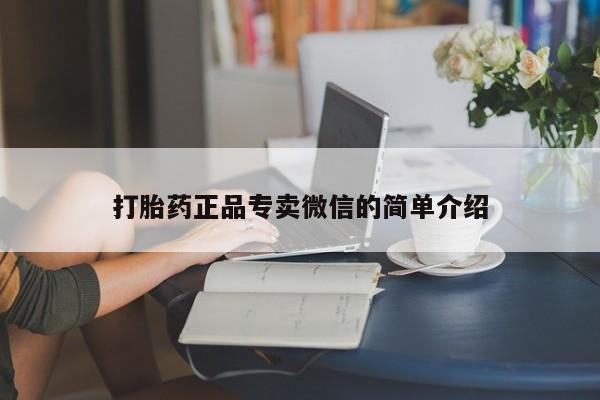 私人卖打胎药微信号，打胎药正品专卖微信的简单介绍