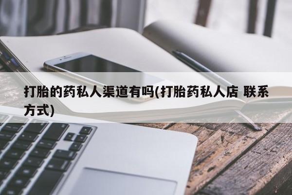 私人卖打胎药微信号，打胎的药私人渠道有吗(打胎药私人店 联系方式)