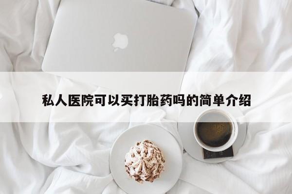 私人卖打胎药微信号，私人医院可以买打胎药吗的简单介绍