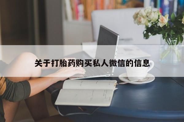 私人卖打胎药微信号，关于打胎药购买私人微信的信息