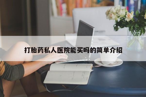 私人卖打胎药微信号，打胎药私人医院能买吗的简单介绍