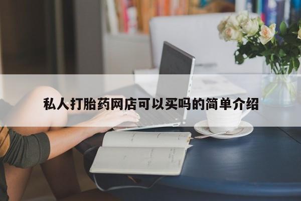 私人卖打胎药微信号，私人打胎药网店可以买吗的简单介绍