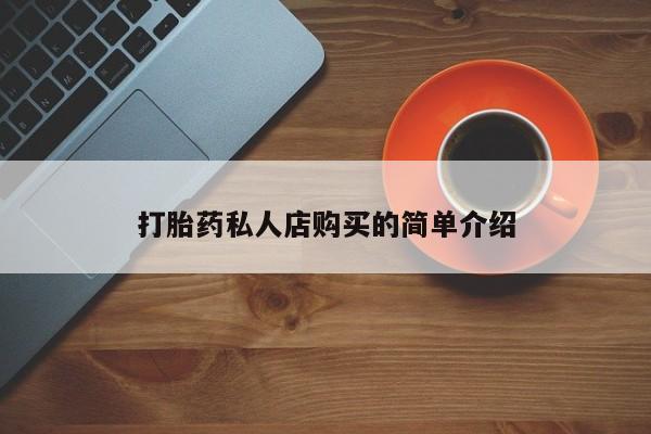 私人卖打胎药微信号，打胎药私人店购买的简单介绍