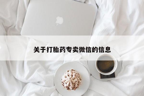 私人卖打胎药微信号，关于打胎药专卖微信的信息