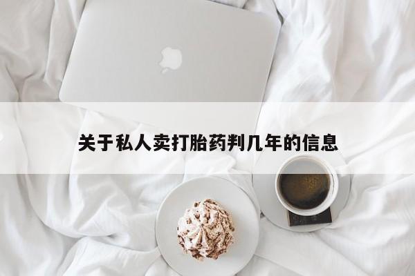 私人卖打胎药微信号，关于私人卖打胎药判几年的信息