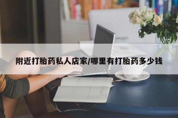 私人卖打胎药微信号，附近打胎药私人店家/哪里有打胎药多少钱