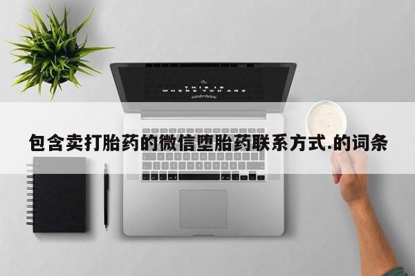 私人卖打胎药微信号，包含卖打胎药的微信堕胎药联系方式.的词条