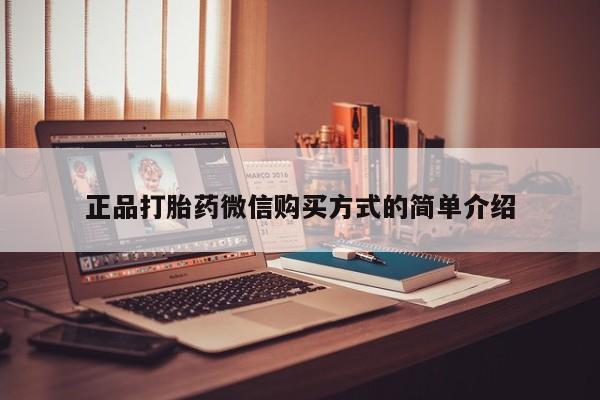 私人卖打胎药微信号，正品打胎药微信购买方式的简单介绍