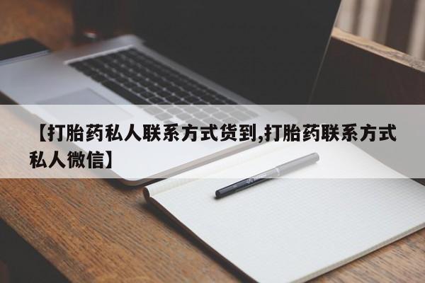 私人卖打胎药微信号，【打胎药私人联系方式货到,打胎药联系方式私人微信】