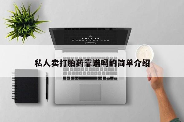私人卖打胎药微信号，私人卖打胎药靠谱吗的简单介绍