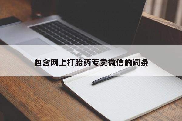 私人卖打胎药微信号，包含网上打胎药专卖微信的词条