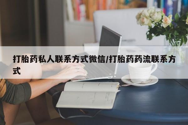 私人卖打胎药微信号，打胎药私人联系方式微信/打胎药药流联系方式