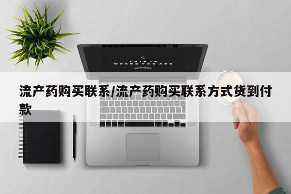 私人卖打胎药微信号，流产药购买联系/流产药购买联系方式货到付款