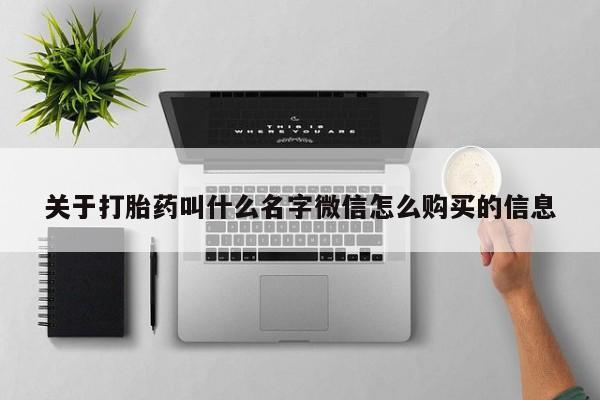 私人卖打胎药微信号，关于打胎药叫什么名字微信怎么购买的信息