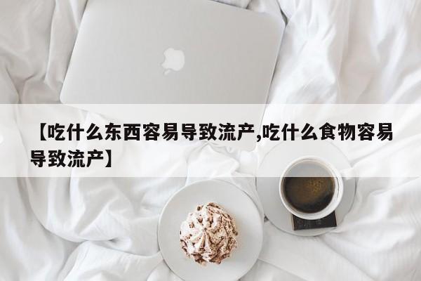私人卖打胎药微信号，【吃什么东西容易导致流产,吃什么食物容易导致流产】