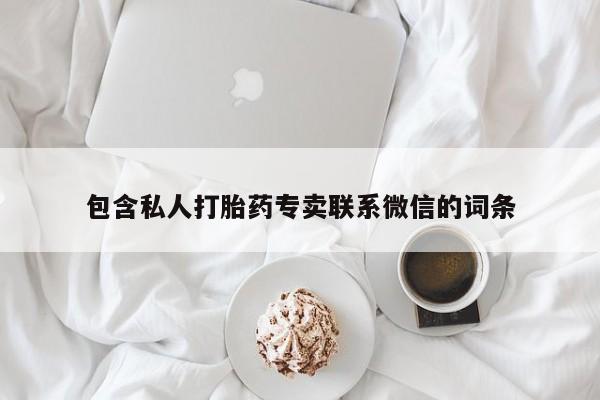 私人卖打胎药微信号，包含私人打胎药专卖联系微信的词条