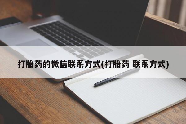 私人卖打胎药微信号，打胎药的微信联系方式(打胎药 联系方式)