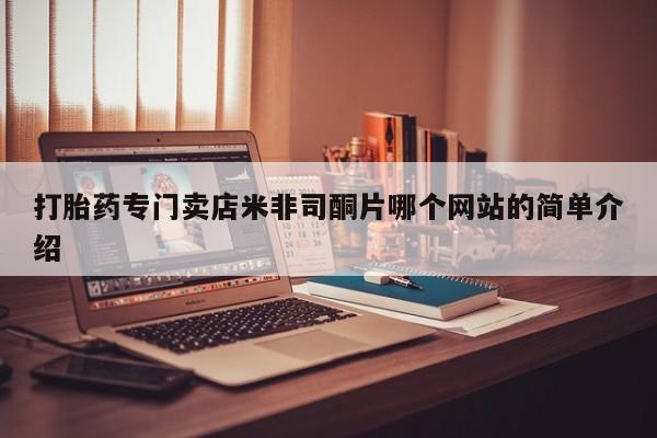 私人卖打胎药微信号，打胎药专门卖店米非司酮片哪个网站的简单介绍
