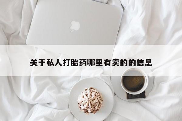 私人卖打胎药微信号，关于私人打胎药哪里有卖的的信息