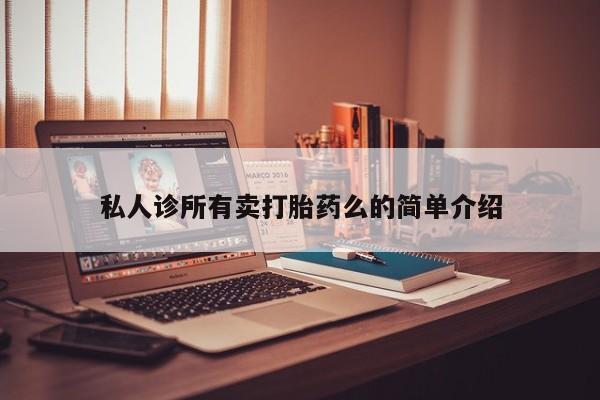 私人卖打胎药微信号，私人诊所有卖打胎药么的简单介绍