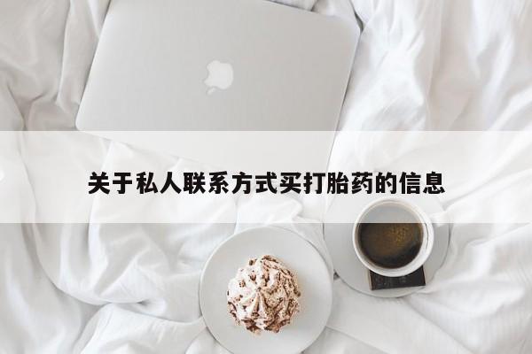 私人卖打胎药微信号，关于私人联系方式买打胎药的信息
