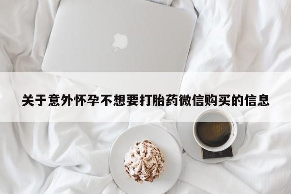 私人卖打胎药微信号，关于意外怀孕不想要打胎药微信购买的信息