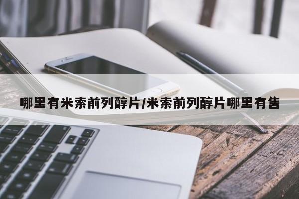 私人卖打胎药微信号，哪里有米索前列醇片/米索前列醇片哪里有售