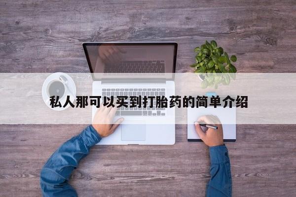 私人卖打胎药微信号，私人那可以买到打胎药的简单介绍