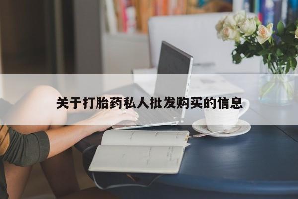 私人卖打胎药微信号，关于打胎药私人批发购买的信息